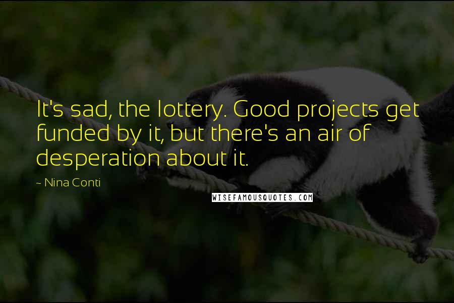 Nina Conti Quotes: It's sad, the lottery. Good projects get funded by it, but there's an air of desperation about it.