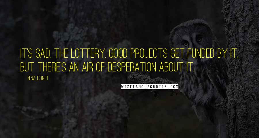 Nina Conti Quotes: It's sad, the lottery. Good projects get funded by it, but there's an air of desperation about it.