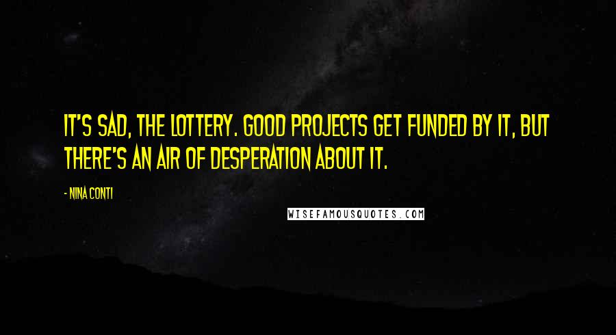 Nina Conti Quotes: It's sad, the lottery. Good projects get funded by it, but there's an air of desperation about it.