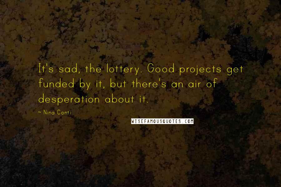 Nina Conti Quotes: It's sad, the lottery. Good projects get funded by it, but there's an air of desperation about it.