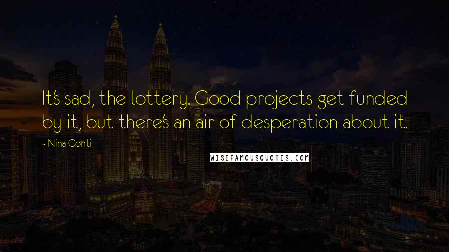 Nina Conti Quotes: It's sad, the lottery. Good projects get funded by it, but there's an air of desperation about it.