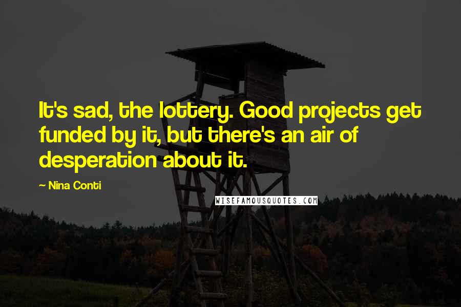 Nina Conti Quotes: It's sad, the lottery. Good projects get funded by it, but there's an air of desperation about it.