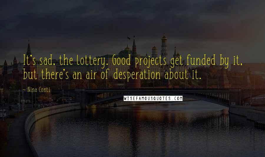 Nina Conti Quotes: It's sad, the lottery. Good projects get funded by it, but there's an air of desperation about it.