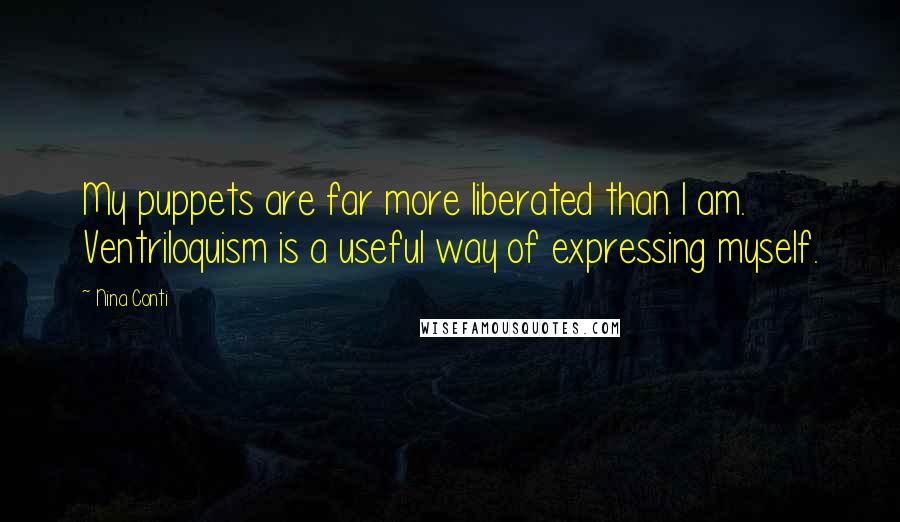 Nina Conti Quotes: My puppets are far more liberated than I am. Ventriloquism is a useful way of expressing myself.