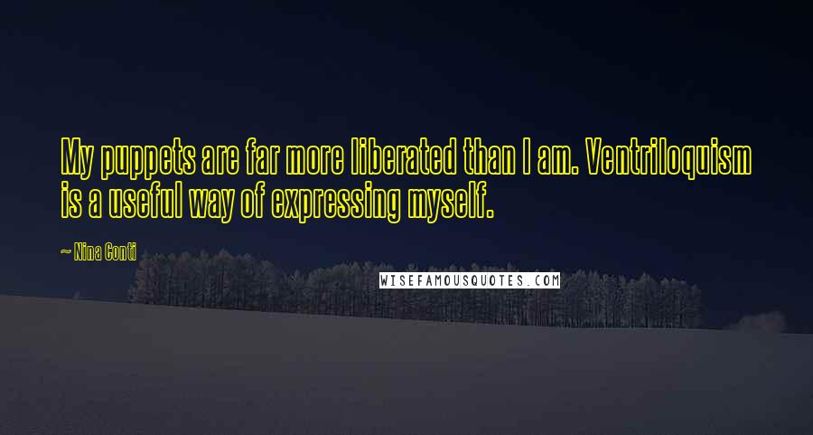 Nina Conti Quotes: My puppets are far more liberated than I am. Ventriloquism is a useful way of expressing myself.