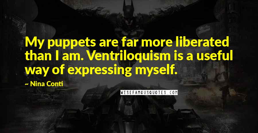 Nina Conti Quotes: My puppets are far more liberated than I am. Ventriloquism is a useful way of expressing myself.