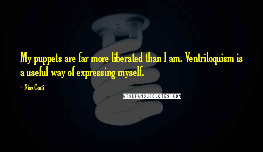 Nina Conti Quotes: My puppets are far more liberated than I am. Ventriloquism is a useful way of expressing myself.