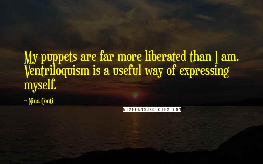 Nina Conti Quotes: My puppets are far more liberated than I am. Ventriloquism is a useful way of expressing myself.