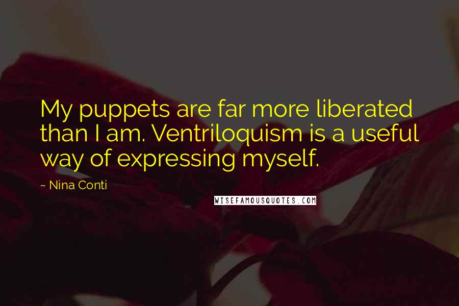 Nina Conti Quotes: My puppets are far more liberated than I am. Ventriloquism is a useful way of expressing myself.