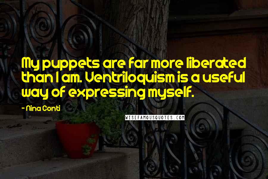 Nina Conti Quotes: My puppets are far more liberated than I am. Ventriloquism is a useful way of expressing myself.