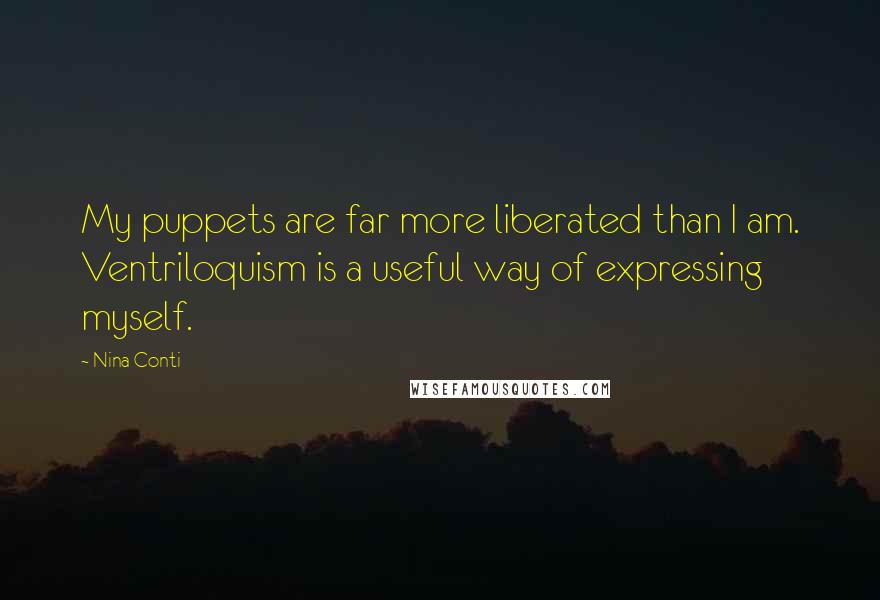 Nina Conti Quotes: My puppets are far more liberated than I am. Ventriloquism is a useful way of expressing myself.