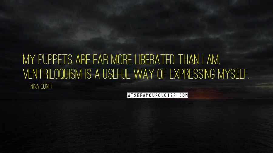 Nina Conti Quotes: My puppets are far more liberated than I am. Ventriloquism is a useful way of expressing myself.
