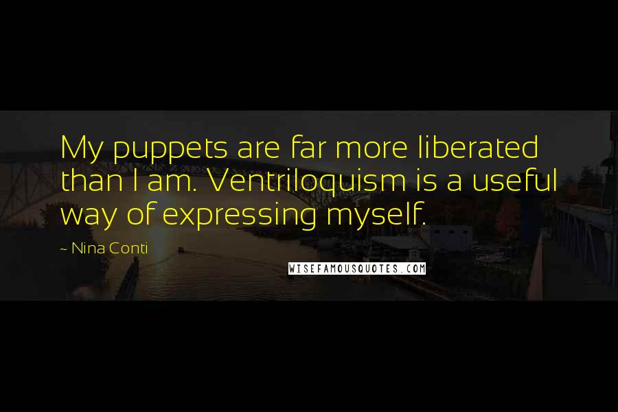 Nina Conti Quotes: My puppets are far more liberated than I am. Ventriloquism is a useful way of expressing myself.