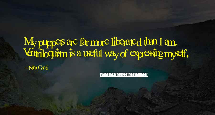 Nina Conti Quotes: My puppets are far more liberated than I am. Ventriloquism is a useful way of expressing myself.