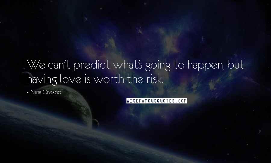 Nina Crespo Quotes: We can't predict what's going to happen, but having love is worth the risk.