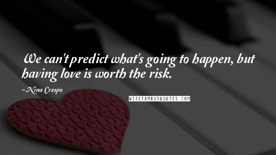 Nina Crespo Quotes: We can't predict what's going to happen, but having love is worth the risk.