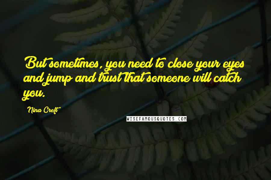 Nina Croft Quotes: But sometimes, you need to close your eyes and jump and trust that someone will catch you.