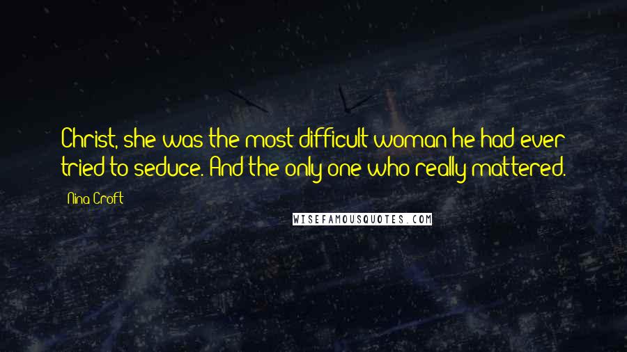 Nina Croft Quotes: Christ, she was the most difficult woman he had ever tried to seduce. And the only one who really mattered.