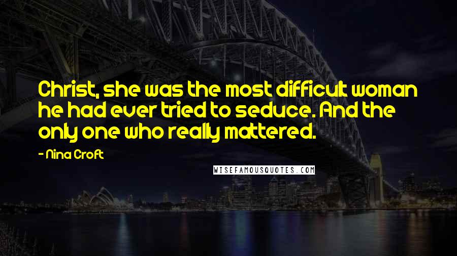 Nina Croft Quotes: Christ, she was the most difficult woman he had ever tried to seduce. And the only one who really mattered.