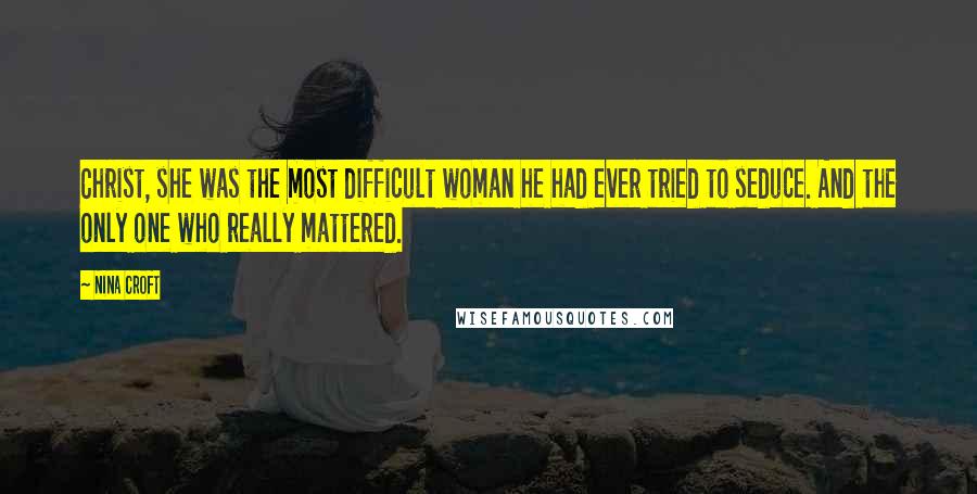 Nina Croft Quotes: Christ, she was the most difficult woman he had ever tried to seduce. And the only one who really mattered.