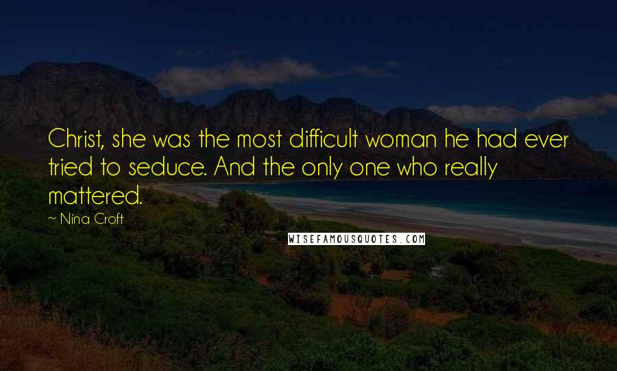 Nina Croft Quotes: Christ, she was the most difficult woman he had ever tried to seduce. And the only one who really mattered.