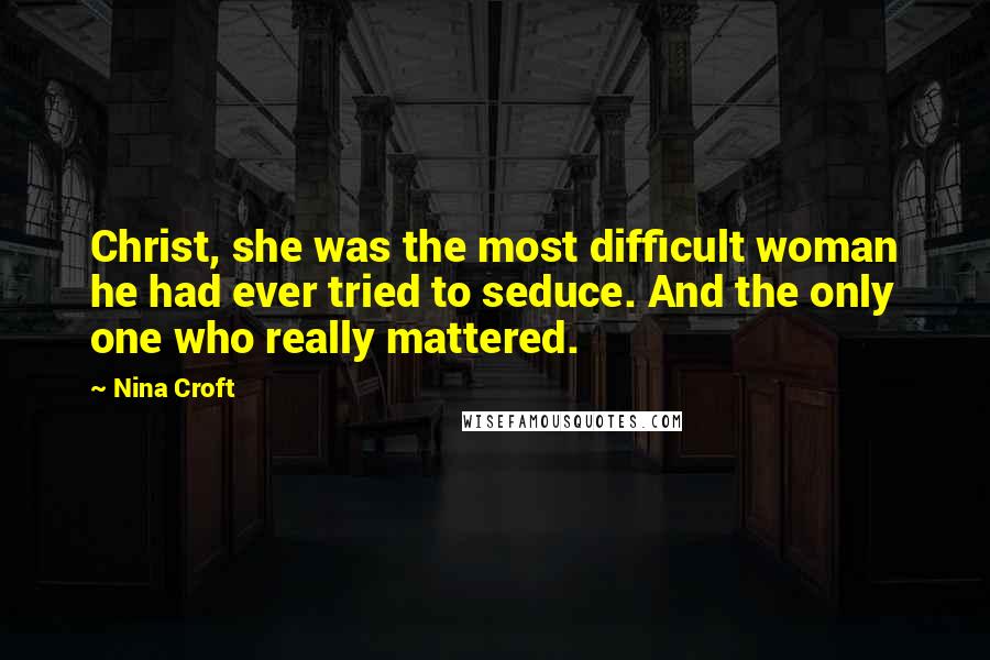 Nina Croft Quotes: Christ, she was the most difficult woman he had ever tried to seduce. And the only one who really mattered.