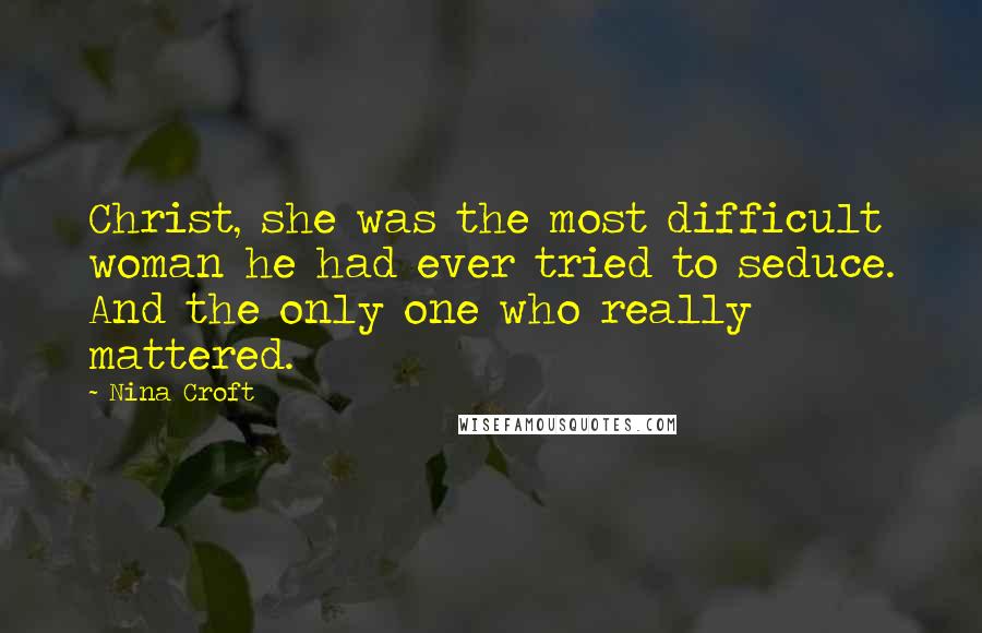 Nina Croft Quotes: Christ, she was the most difficult woman he had ever tried to seduce. And the only one who really mattered.