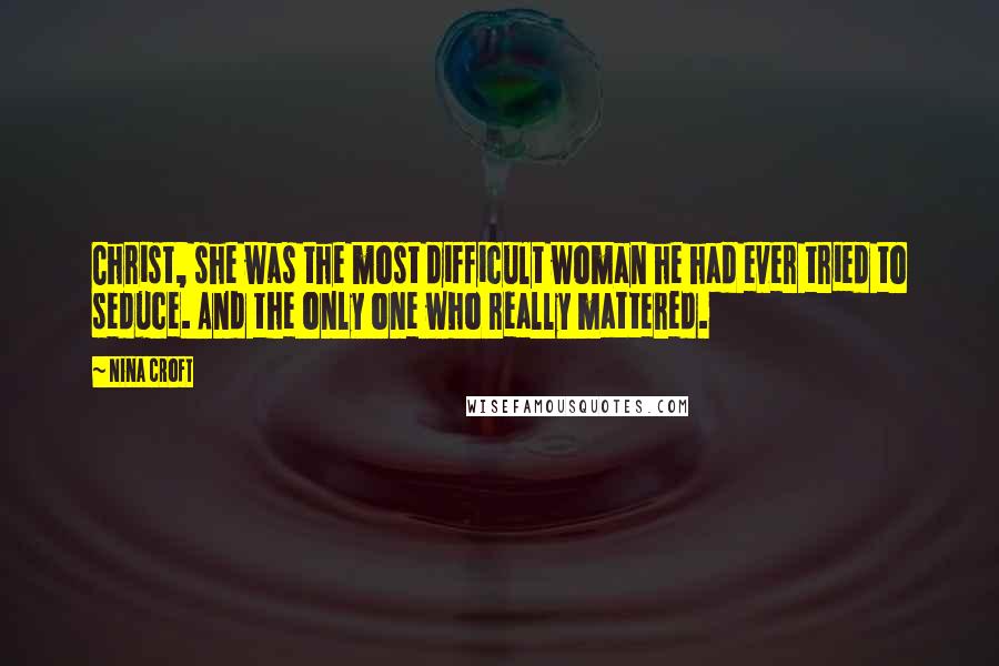 Nina Croft Quotes: Christ, she was the most difficult woman he had ever tried to seduce. And the only one who really mattered.