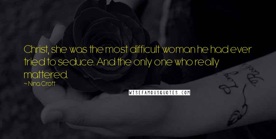 Nina Croft Quotes: Christ, she was the most difficult woman he had ever tried to seduce. And the only one who really mattered.