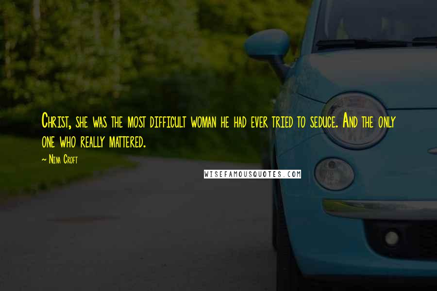 Nina Croft Quotes: Christ, she was the most difficult woman he had ever tried to seduce. And the only one who really mattered.