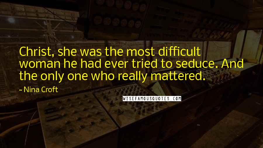 Nina Croft Quotes: Christ, she was the most difficult woman he had ever tried to seduce. And the only one who really mattered.