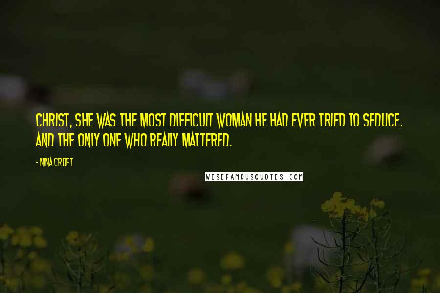 Nina Croft Quotes: Christ, she was the most difficult woman he had ever tried to seduce. And the only one who really mattered.