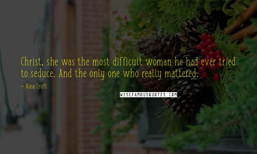 Nina Croft Quotes: Christ, she was the most difficult woman he had ever tried to seduce. And the only one who really mattered.