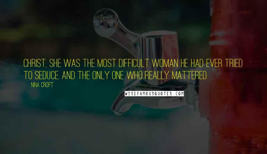 Nina Croft Quotes: Christ, she was the most difficult woman he had ever tried to seduce. And the only one who really mattered.