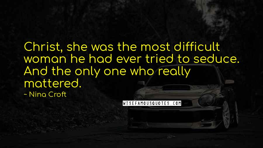 Nina Croft Quotes: Christ, she was the most difficult woman he had ever tried to seduce. And the only one who really mattered.