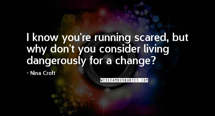 Nina Croft Quotes: I know you're running scared, but why don't you consider living dangerously for a change?