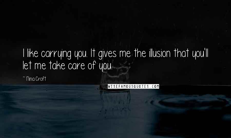 Nina Croft Quotes: I like carrying you. It gives me the illusion that you'll let me take care of you.