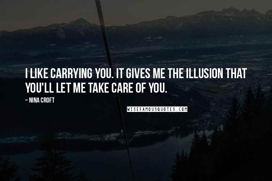 Nina Croft Quotes: I like carrying you. It gives me the illusion that you'll let me take care of you.