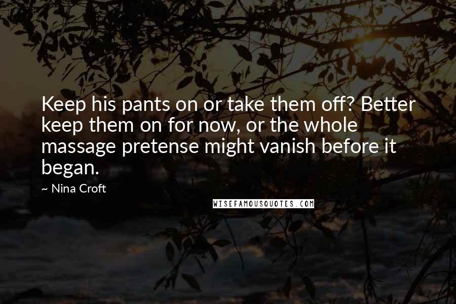 Nina Croft Quotes: Keep his pants on or take them off? Better keep them on for now, or the whole massage pretense might vanish before it began.