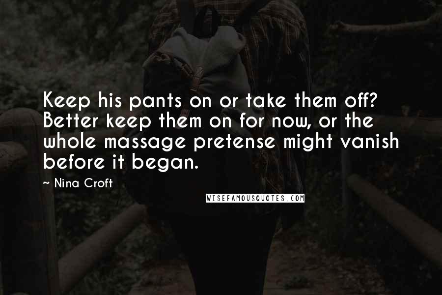 Nina Croft Quotes: Keep his pants on or take them off? Better keep them on for now, or the whole massage pretense might vanish before it began.