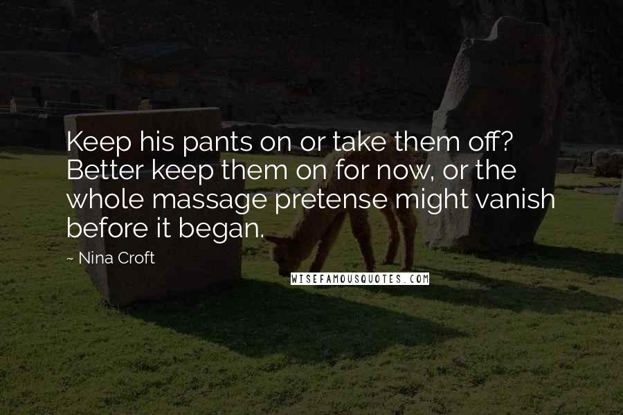 Nina Croft Quotes: Keep his pants on or take them off? Better keep them on for now, or the whole massage pretense might vanish before it began.