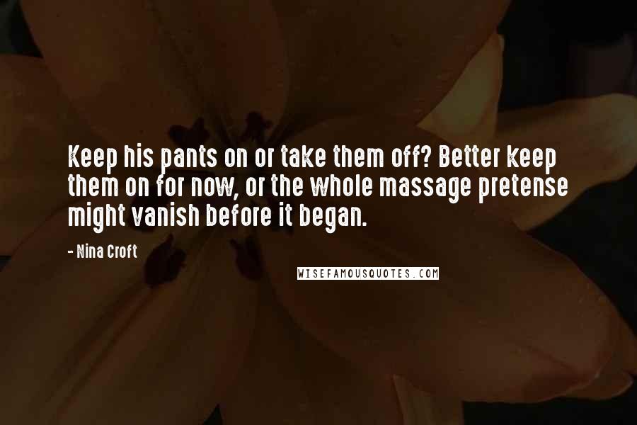 Nina Croft Quotes: Keep his pants on or take them off? Better keep them on for now, or the whole massage pretense might vanish before it began.