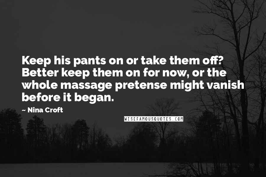 Nina Croft Quotes: Keep his pants on or take them off? Better keep them on for now, or the whole massage pretense might vanish before it began.