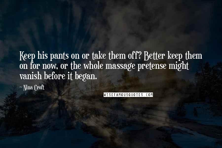 Nina Croft Quotes: Keep his pants on or take them off? Better keep them on for now, or the whole massage pretense might vanish before it began.
