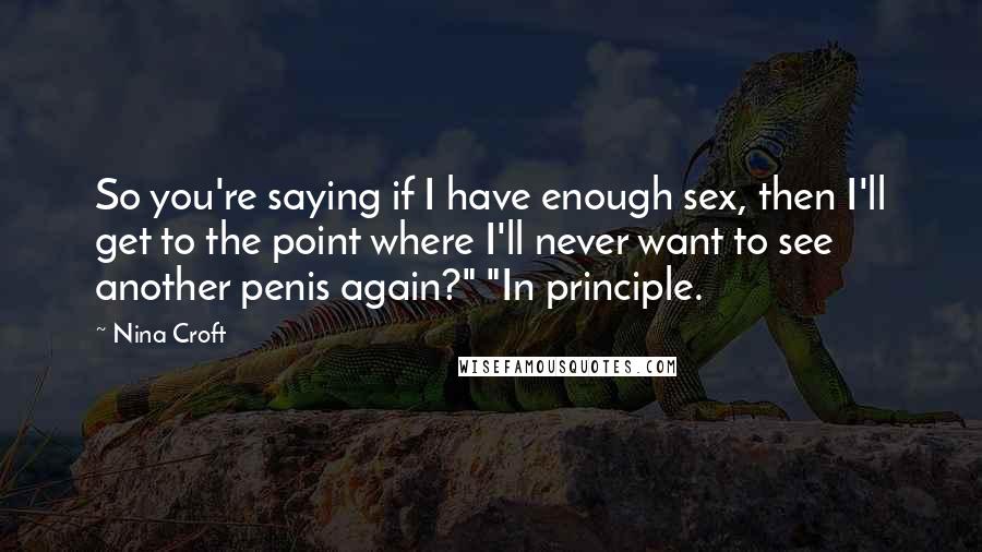 Nina Croft Quotes: So you're saying if I have enough sex, then I'll get to the point where I'll never want to see another penis again?" "In principle.