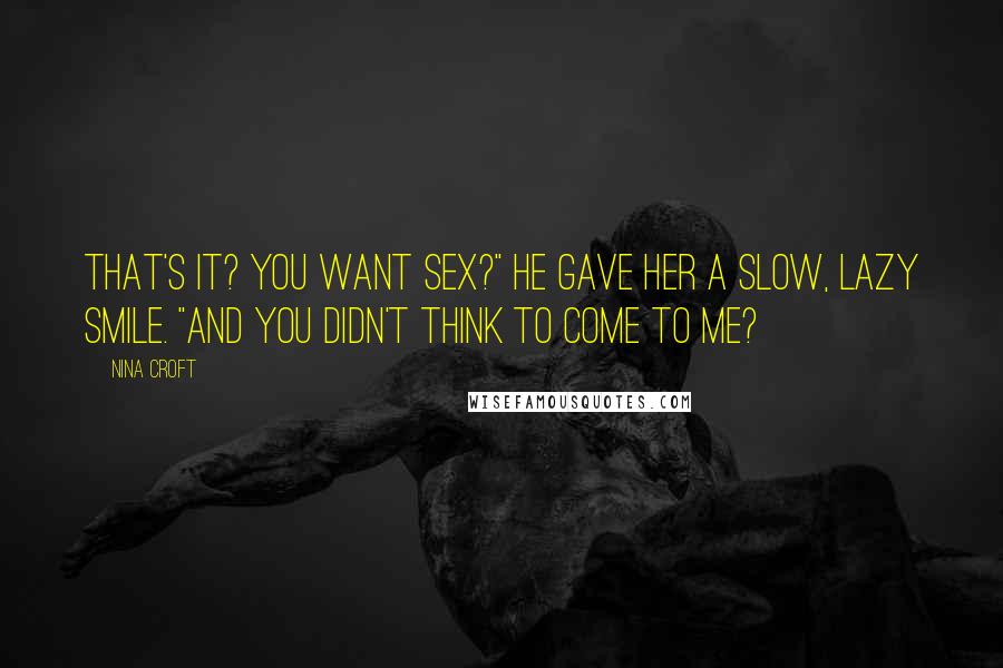 Nina Croft Quotes: That's it? You want sex?" He gave her a slow, lazy smile. "And you didn't think to come to me?