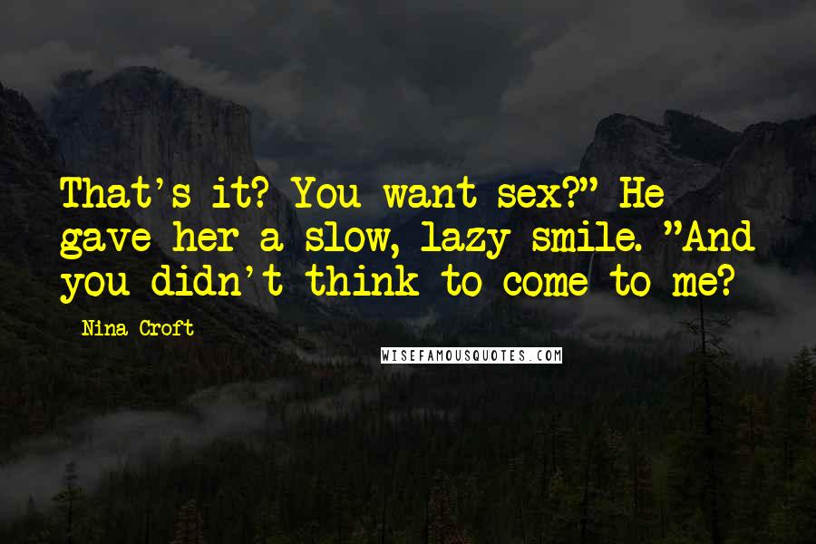 Nina Croft Quotes: That's it? You want sex?" He gave her a slow, lazy smile. "And you didn't think to come to me?
