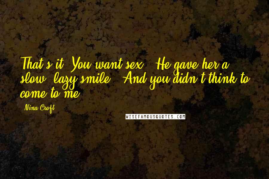 Nina Croft Quotes: That's it? You want sex?" He gave her a slow, lazy smile. "And you didn't think to come to me?