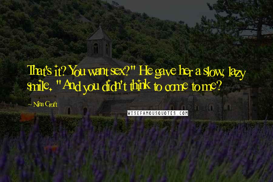 Nina Croft Quotes: That's it? You want sex?" He gave her a slow, lazy smile. "And you didn't think to come to me?