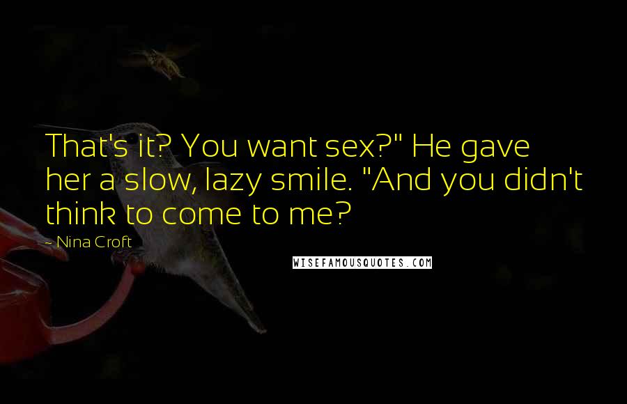 Nina Croft Quotes: That's it? You want sex?" He gave her a slow, lazy smile. "And you didn't think to come to me?